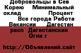 Добровольцы в Сев.Корею. › Минимальный оклад ­ 120 000 › Процент ­ 150 - Все города Работа » Вакансии   . Дагестан респ.,Дагестанские Огни г.